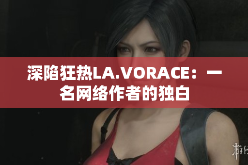 深陷狂热LA.VORACE：一名网络作者的独白