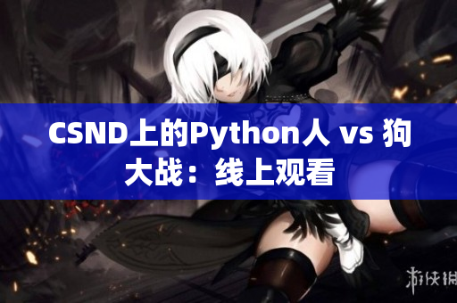 CSND上的Python人 vs 狗大战：线上观看