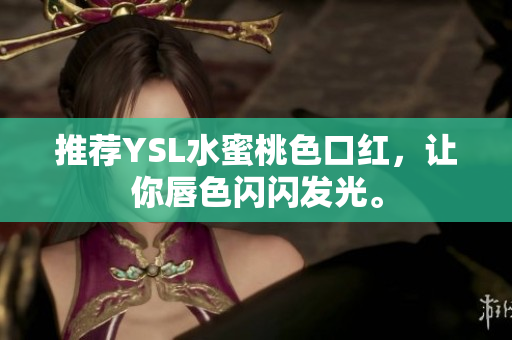 推荐YSL水蜜桃色口红，让你唇色闪闪发光。