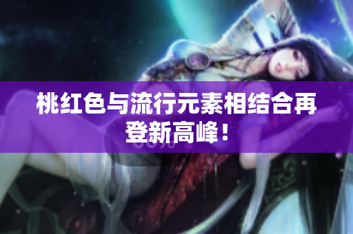 桃红色与流行元素相结合再登新高峰！