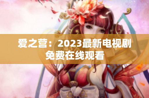 爱之营：2023最新电视剧免费在线观看