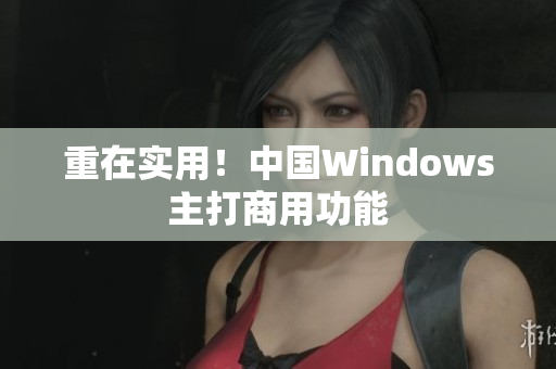 重在实用！中国Windows主打商用功能