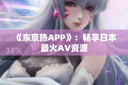 《东京热APP》：畅享日本最火AV资源