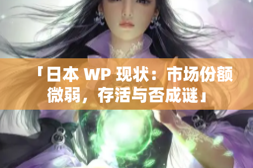 「日本 WP 现状：市场份额微弱，存活与否成谜」
