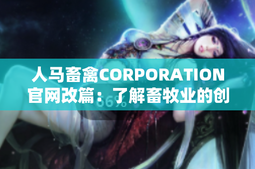 人马畜禽CORPORATION官网改篇：了解畜牧业的创新发展之路