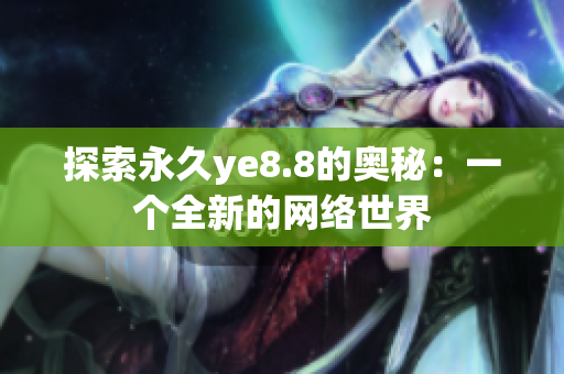 探索永久ye8.8的奥秘：一个全新的网络世界