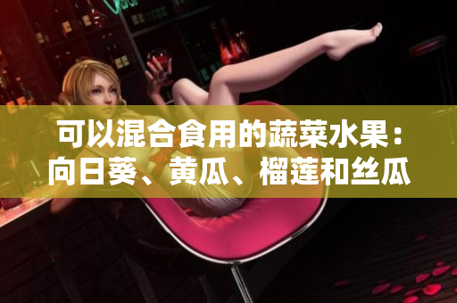 可以混合食用的蔬菜水果：向日葵、黄瓜、榴莲和丝瓜