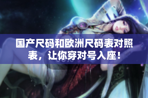 国产尺码和欧洲尺码表对照表，让你穿对号入座！