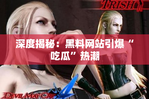 深度揭秘：黑料网站引爆“吃瓜”热潮