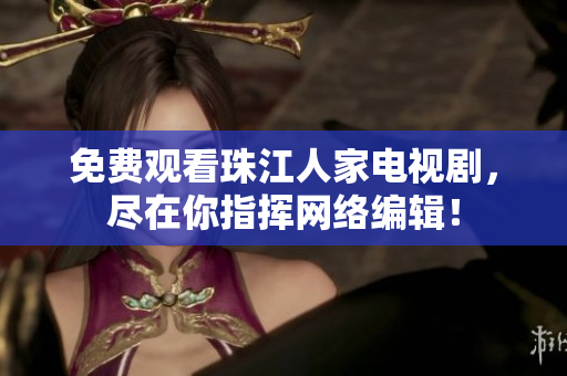 免费观看珠江人家电视剧，尽在你指挥网络编辑！