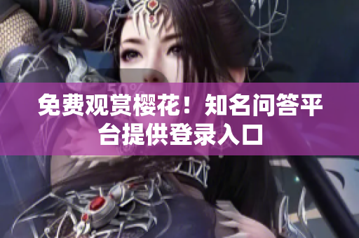 免费观赏樱花！知名问答平台提供登录入口