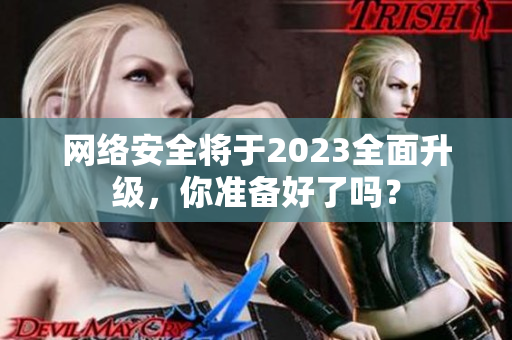 网络安全将于2023全面升级，你准备好了吗？