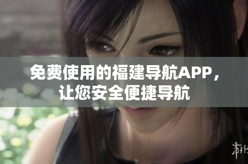 免费使用的福建导航APP，让您安全便捷导航