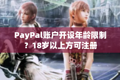 PayPal账户开设年龄限制？18岁以上方可注册