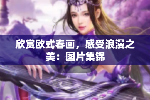 欣赏欧式春画，感受浪漫之美：图片集锦
