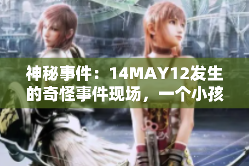 神秘事件：14MAY12发生的奇怪事件现场，一个小孩成为焦点