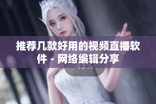 推荐几款好用的视频直播软件 - 网络编辑分享