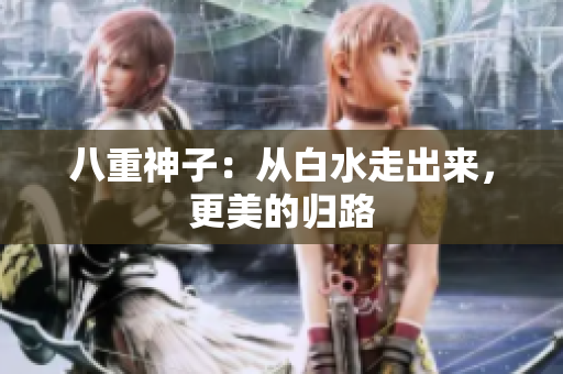 八重神子：从白水走出来，更美的归路