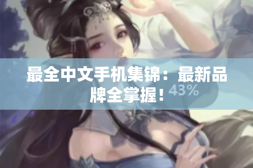 最全中文手机集锦：最新品牌全掌握！