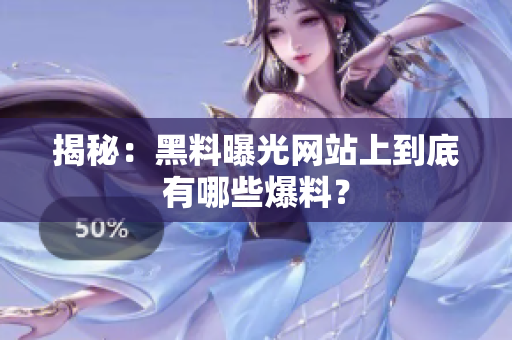 揭秘：黑料曝光网站上到底有哪些爆料？