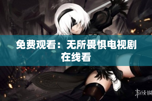 免费观看：无所畏惧电视剧在线看