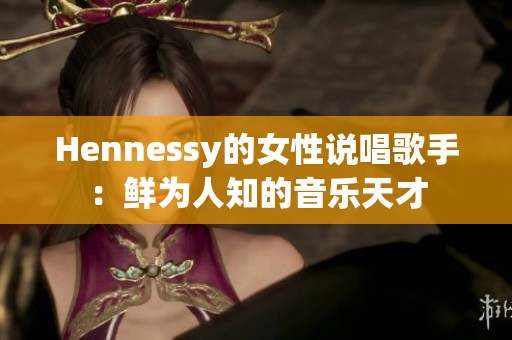 Hennessy的女性说唱歌手：鲜为人知的音乐天才