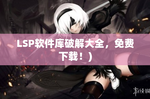 LSP软件库破解大全，免费下载！)