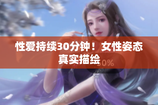性爱持续30分钟！女性姿态真实描绘