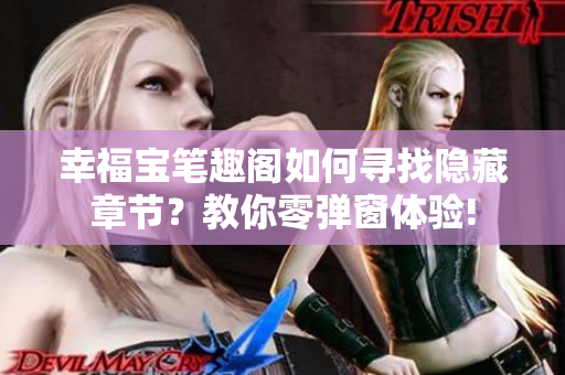 幸福宝笔趣阁如何寻找隐藏章节？教你零弹窗体验!