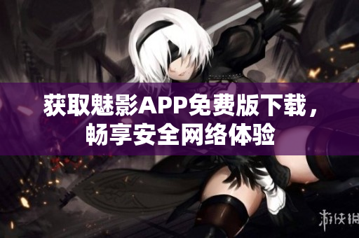 获取魅影APP免费版下载，畅享安全网络体验