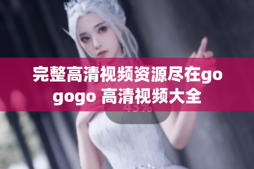 完整高清视频资源尽在gogogo 高清视频大全