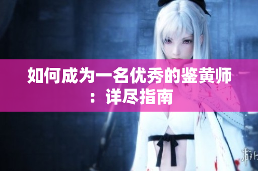 如何成为一名优秀的鉴黄师：详尽指南