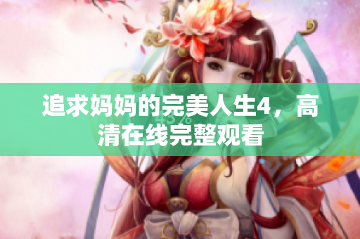 追求妈妈的完美人生4，高清在线完整观看