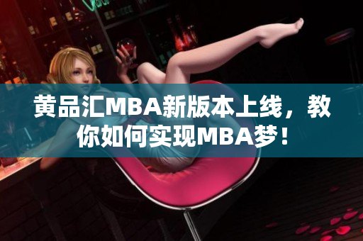 黄品汇MBA新版本上线，教你如何实现MBA梦！