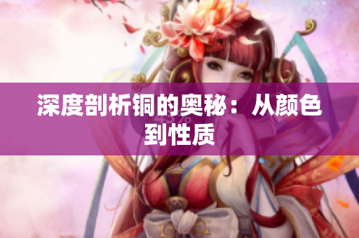 深度剖析铜的奥秘：从颜色到性质