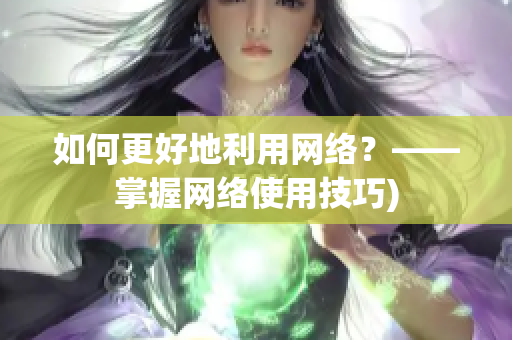如何更好地利用网络？——掌握网络使用技巧)
