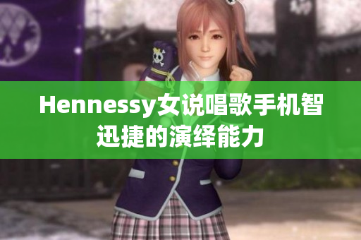 Hennessy女说唱歌手机智迅捷的演绎能力