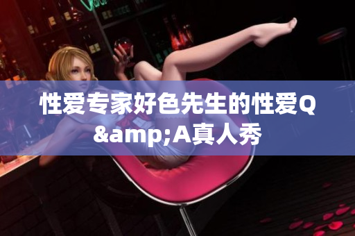 性爱专家好色先生的性爱Q&A真人秀