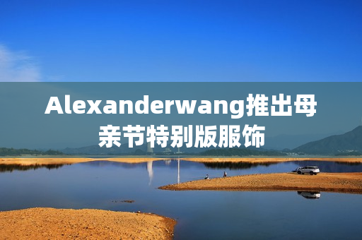 Alexanderwang推出母亲节特别版服饰