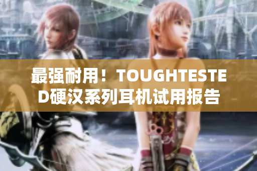 最强耐用！TOUGHTESTED硬汉系列耳机试用报告
