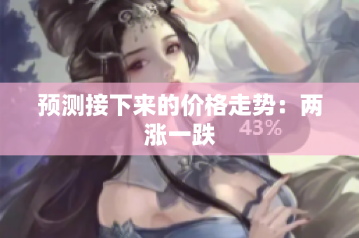 预测接下来的价格走势：两涨一跌