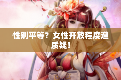 性别平等？女性开放程度遭质疑！