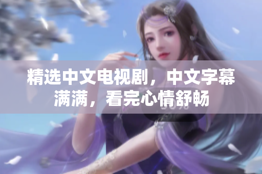 精选中文电视剧，中文字幕满满，看完心情舒畅