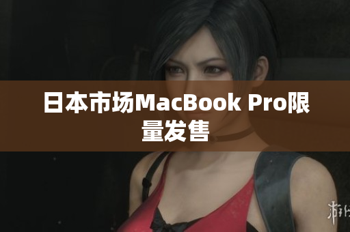 日本市场MacBook Pro限量发售