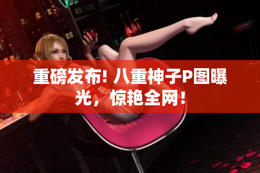 重磅发布! 八重神子P图曝光，惊艳全网！
