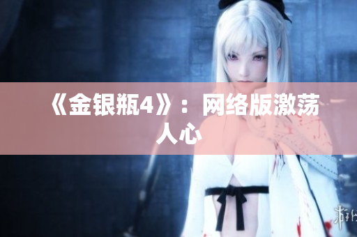 《金银瓶4》：网络版激荡人心