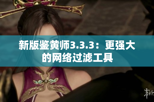 新版鉴黄师3.3.3：更强大的网络过滤工具