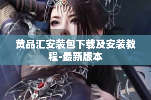 黄品汇安装包下载及安装教程-最新版本
