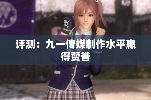 评测：九一传媒制作水平赢得赞誉