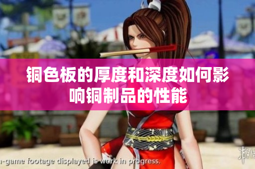 铜色板的厚度和深度如何影响铜制品的性能